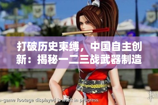 打破歷史束縛，中國自主創(chuàng)新：揭秘一二三戰(zhàn)武器制造源頭