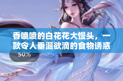 香噴噴的白花花大饅頭，一款令人垂涎欲滴的食物誘惑