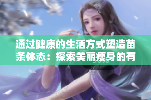 通過健康的生活方式塑造苗條體態(tài)：探索美麗瘦身的有效方式