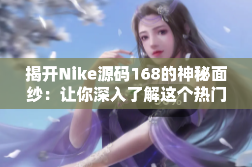 揭開(kāi)Nike源碼168的神秘面紗：讓你深入了解這個(gè)熱門(mén)成品網(wǎng)站