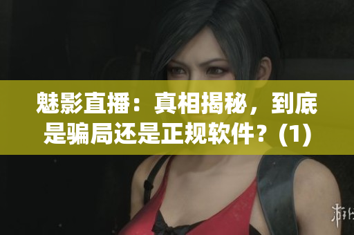 魅影直播：真相揭秘，到底是騙局還是正規(guī)軟件？(1)
