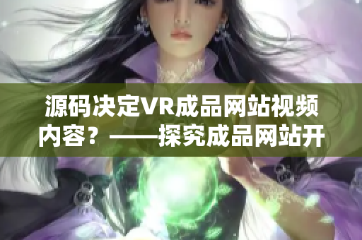 源碼決定VR成品網(wǎng)站視頻內(nèi)容？——探究成品網(wǎng)站開發(fā)中源碼的作用