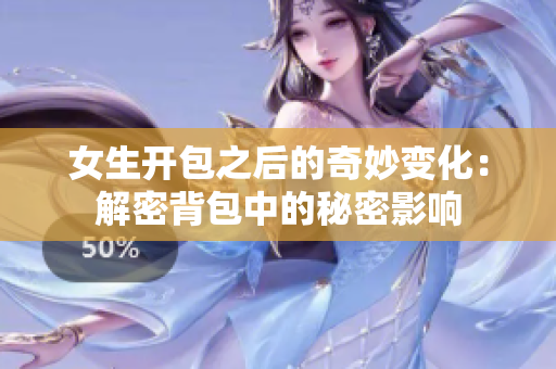 女生開(kāi)包之后的奇妙變化：解密背包中的秘密影響