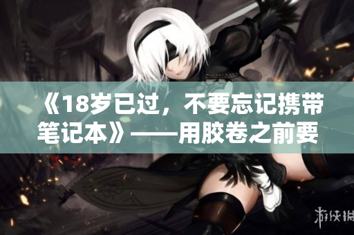 《18歲已過(guò)，不要忘記攜帶筆記本》——用膠卷之前要記錄下來(lái)