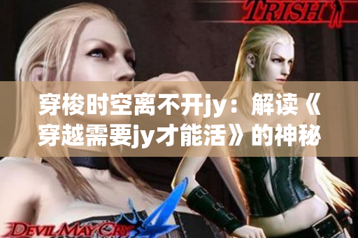 穿梭時(shí)空離不開jy：解讀《穿越需要jy才能活》的神秘密碼
