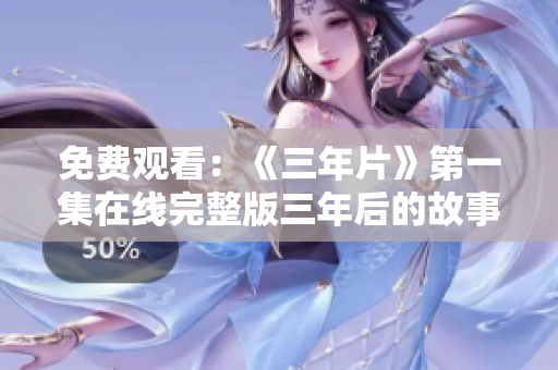 免費(fèi)觀看:《三年片》第一集在線完整版三年后的故事 免費(fèi)觀看:《三年片》第一集在線完整版三年后的故事