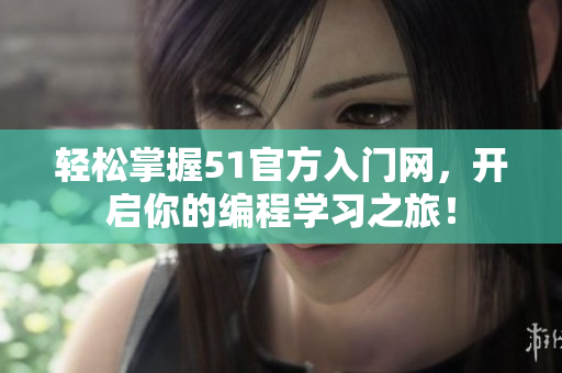 輕松掌握51官方入門網(wǎng)，開(kāi)啟你的編程學(xué)習(xí)之旅！