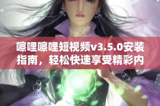 嚓哩嚓哩短視頻v3.5.0安裝指南，輕松快速享受精彩內(nèi)容
