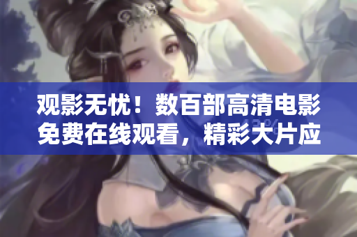觀影無憂！數(shù)百部高清電影免費(fèi)在線觀看，精彩大片應(yīng)有盡有