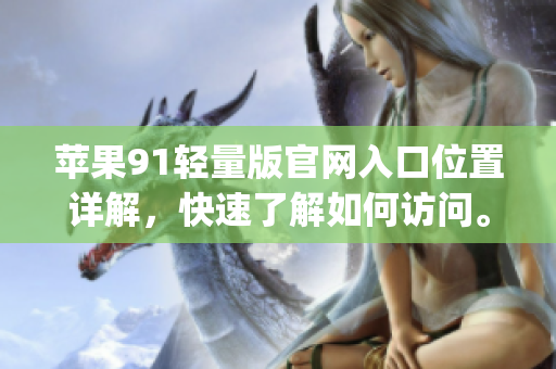 蘋果91輕量版官網(wǎng)入口位置詳解，快速了解如何訪問。(1)