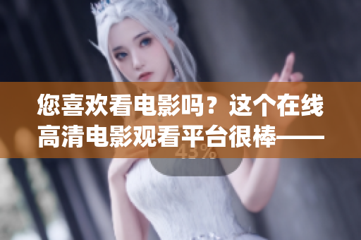 您喜歡看電影嗎？這個(gè)在線高清電影觀看平臺(tái)很棒——飄雪影院！(1)