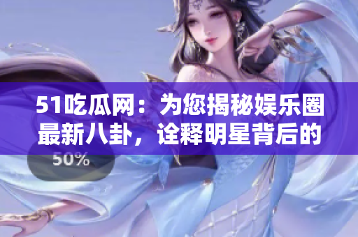 51吃瓜網(wǎng)：為您揭秘娛樂圈最新八卦，詮釋明星背后的故事