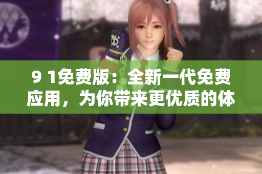 9 1免費版：全新一代免費應用，為你帶來更優(yōu)質的體驗