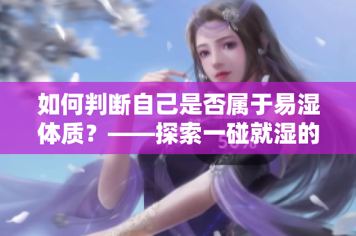 如何判斷自己是否屬于易濕體質(zhì)？——探索一碰就濕的背后