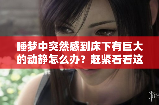 睡夢中突然感到床下有巨大的動靜怎么辦？趕緊看看這些方法！