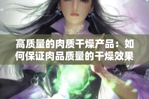 高質(zhì)量的肉質(zhì)干燥產(chǎn)品：如何保證肉品質(zhì)量的干燥效果