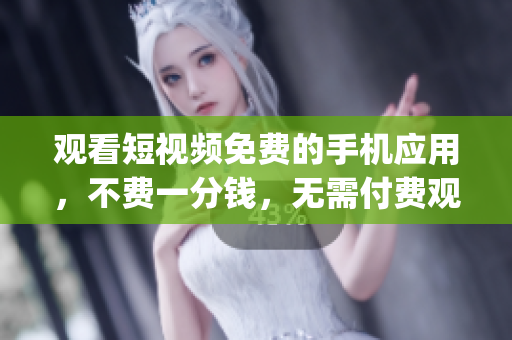 觀看短視頻免費(fèi)的手機(jī)應(yīng)用，不費(fèi)一分錢(qián)，無(wú)需付費(fèi)觀看短視頻軟件(1)