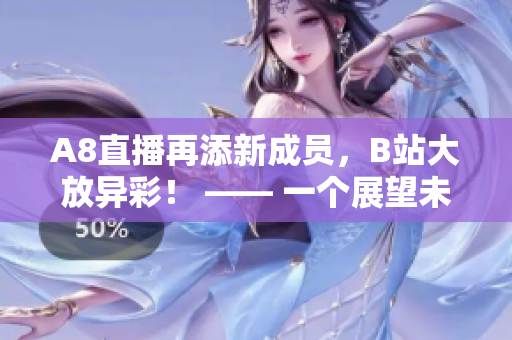 A8直播再添新成員，B站大放異彩！ —— 一個(gè)展望未來(lái)的報(bào)道
