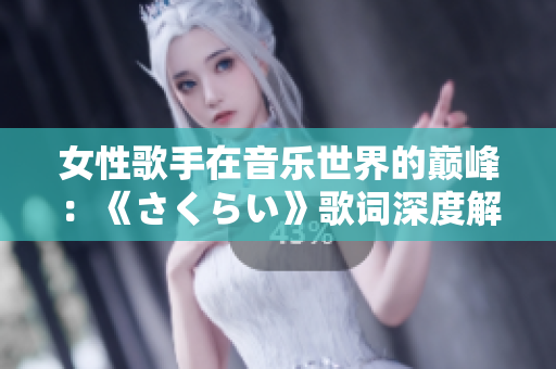 女性歌手在音樂世界的巔峰：《さくらい》歌詞深度解讀