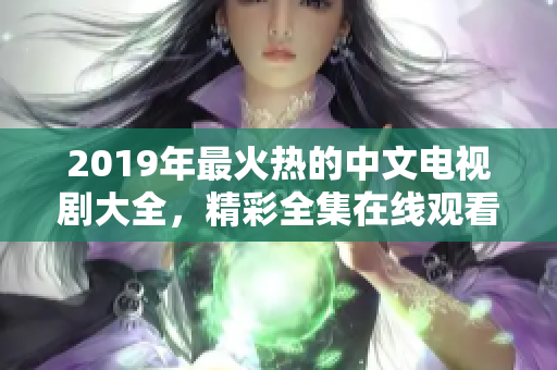 2019年最火熱的中文電視劇大全，精彩全集在線觀看