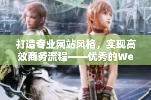 打造專(zhuān)業(yè)網(wǎng)站風(fēng)格，實(shí)現(xiàn)高效商務(wù)流程——優(yōu)秀的Web成品網(wǎng)站！
