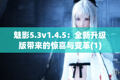 魅影5.3v1.4.5：全新升級版帶來的驚喜與變革(1)