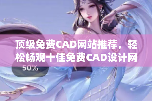頂級免費CAD網(wǎng)站推薦，輕松暢觀十佳免費CAD設(shè)計網(wǎng)站(1)