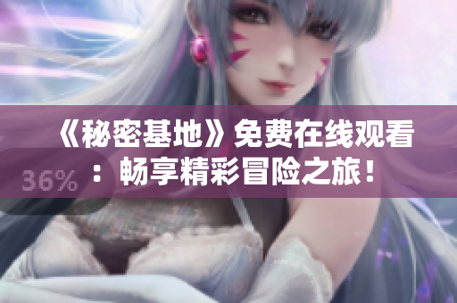 《秘密基地》免費在線觀看：暢享精彩冒險之旅！