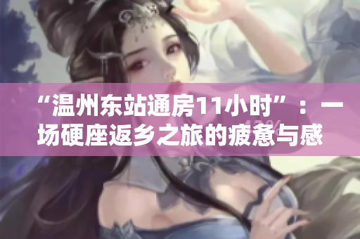 “溫州東站通房11小時”：一場硬座返鄉(xiāng)之旅的疲憊與感慨
