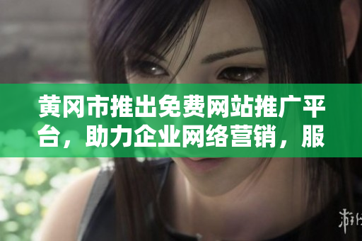 黃岡市推出免費(fèi)網(wǎng)站推廣平臺(tái)，助力企業(yè)網(wǎng)絡(luò)營(yíng)銷(xiāo)，服務(wù)全面匯總
