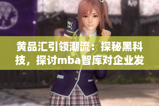 黃品匯引領潮流：探秘黑科技，探討mba智庫對企業(yè)發(fā)展的重要性(1)