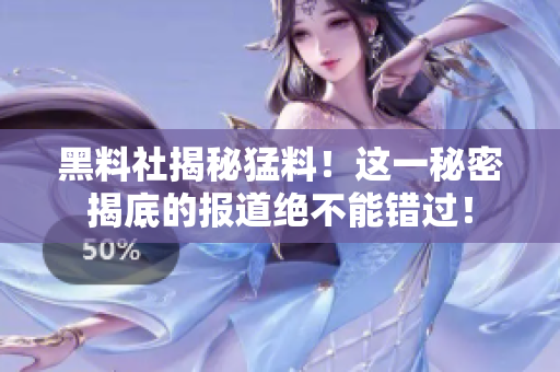黑料社揭秘猛料！這一秘密揭底的報(bào)道絕不能錯(cuò)過(guò)！