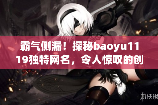霸氣側(cè)漏！探秘baoyu1119獨(dú)特網(wǎng)名，令人驚嘆的創(chuàng)意不容錯(cuò)過(guò)！