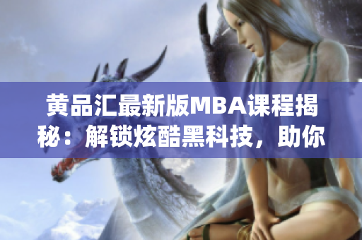 黃品匯最新版MBA課程揭秘：解鎖炫酷黑科技，助你職場(chǎng)逆襲(1)