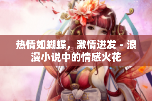 熱情如蝴蝶，激情迸發(fā) - 浪漫小說中的情感火花
