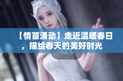 【情苗涌動(dòng)】走近溫暖春日，描繪春天的美好時(shí)光