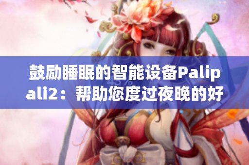 鼓勵(lì)睡眠的智能設(shè)備Palipali2：幫助您度過夜晚的好夢(1)