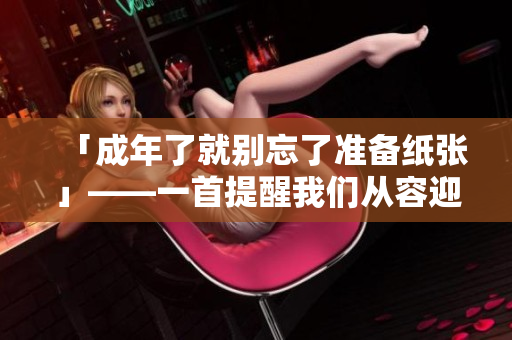 「成年了就別忘了準(zhǔn)備紙張」——一首提醒我們從容迎接生活挑戰(zhàn)的歌曲