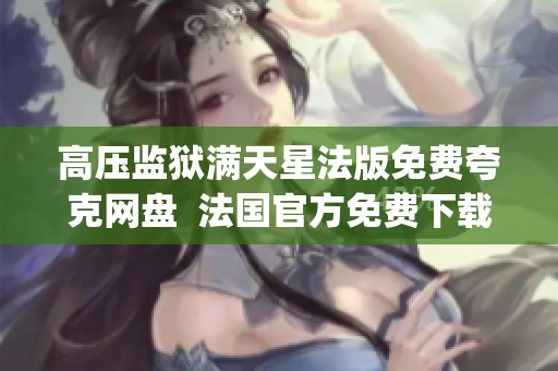 高壓監(jiān)獄滿天星法版免費(fèi)夸克網(wǎng)盤  法國官方免費(fèi)下載平臺(1)