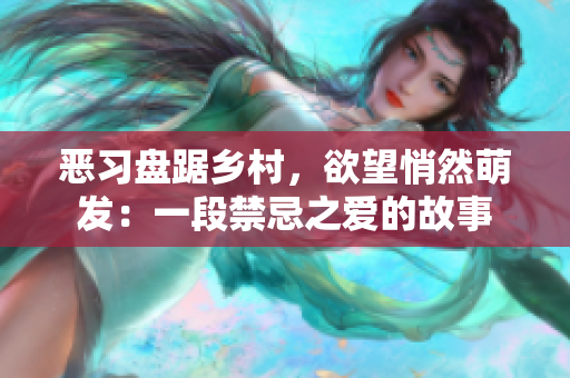 惡習(xí)盤踞鄉(xiāng)村，欲望悄然萌發(fā)：一段禁忌之愛的故事