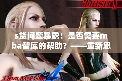 s貨問題暴露！是否需要mba智庫的幫助？——重新思考中國s貨市場