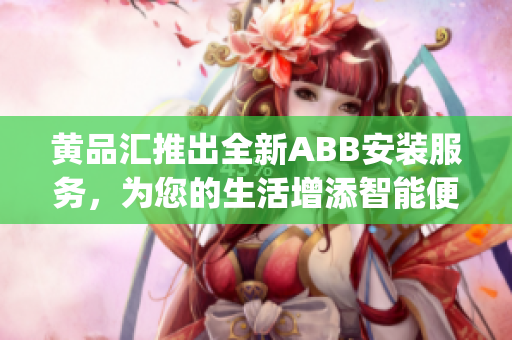 黃品匯推出全新ABB安裝服務(wù)，為您的生活增添智能便利(1)