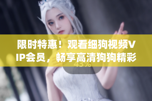 限時特惠！觀看細(xì)狗視頻VIP會員，暢享高清狗狗精彩視頻(1)
