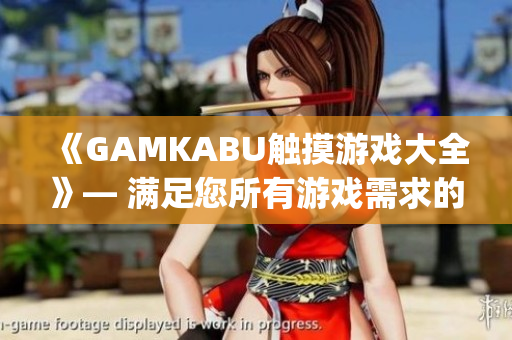 《GAMKABU觸摸游戲大全》— 滿足您所有游戲需求的綜合指南(1)