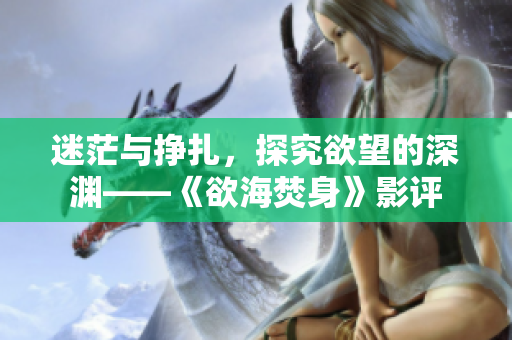 迷茫與掙扎，探究欲望的深淵——《欲海焚身》影評