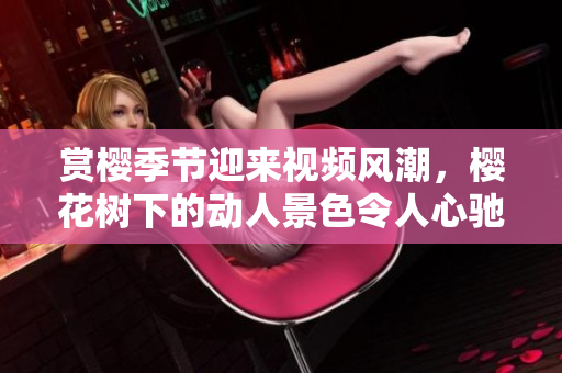 賞櫻季節(jié)迎來視頻風(fēng)潮，櫻花樹下的動人景色令人心馳神往