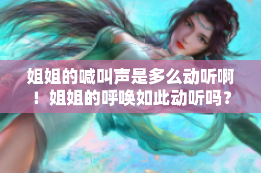 姐姐的喊叫聲是多么動聽啊！姐姐的呼喚如此動聽嗎？