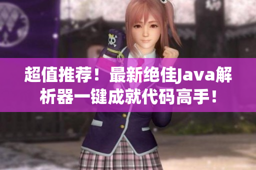 超值推薦！最新絕佳Java解析器一鍵成就代碼高手！
