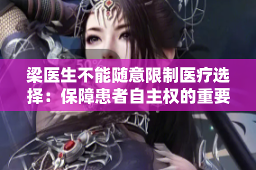 梁醫(yī)生不能隨意限制醫(yī)療選擇：保障患者自主權(quán)的重要性