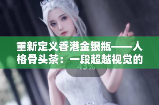 重新定義香港金銀瓶——人格骨頭茶：一段超越視覺的奇妙旅程